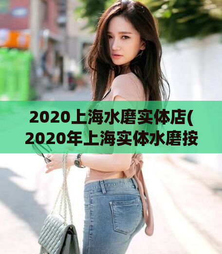 2020上海水磨实体店(2020年上海实体水磨按摩店推荐)