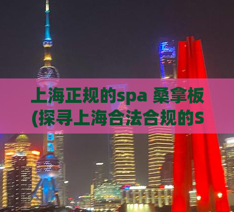 上海正规的spa 桑拿板(探寻上海合法合规的SPA和桑拿场所)