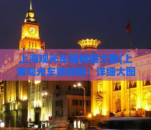 上海观光车路线图大图(上海观光车路线图：详细大图一览)