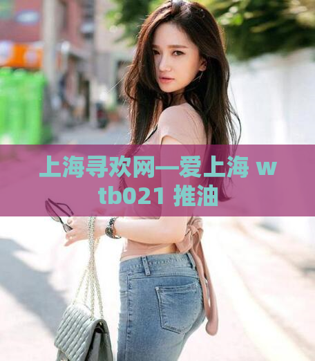 上海寻欢网—爱上海 wtb021 推油