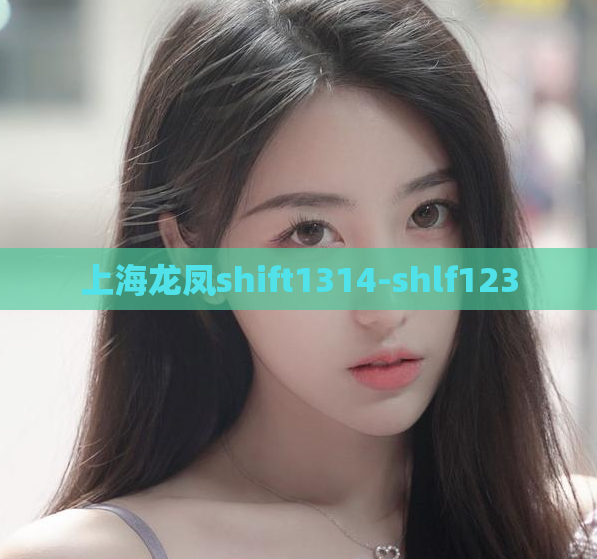 上海龙凤shift1314-shlf123
