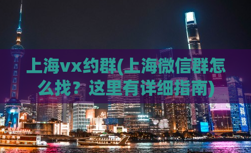 上海vx约群(上海微信群怎么找？这里有详细指南)