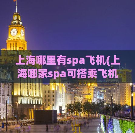 上海哪里有spa飞机(上海哪家spa可搭乘飞机？)