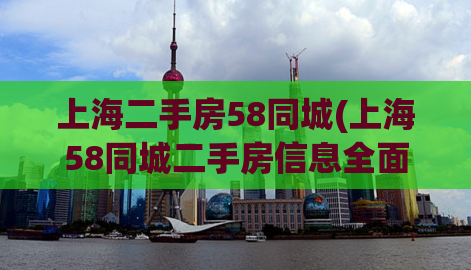 上海二手房58同城(上海58同城二手房信息全面更新，值得关注)