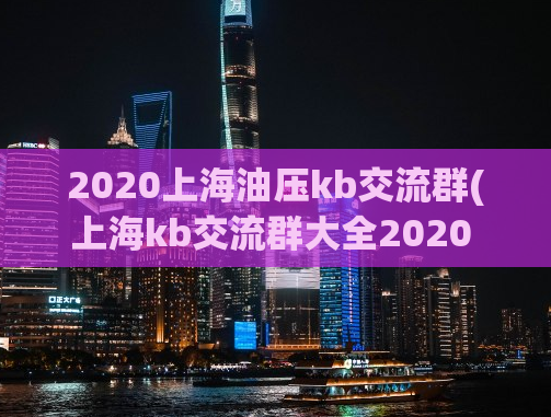 2020上海油压kb交流群(上海kb交流群大全2020 油压技巧分享与问答)