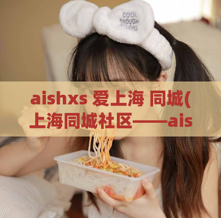 aishxs 爱上海 同城(上海同城社区——aishxs再现城市热点话题！)