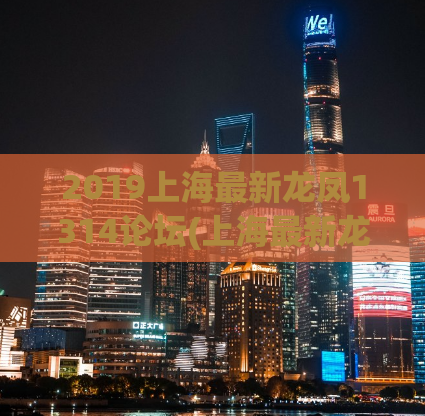 2019上海最新龙凤1314论坛(上海最新龙凤1314论坛发布！)