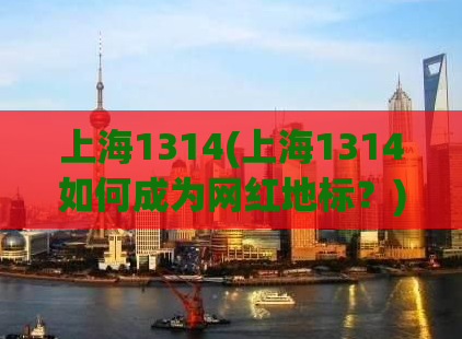 上海1314(上海1314如何成为网红地标？)